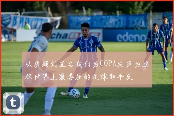 从质疑到正名我们为COPA发声为这双世界上蕞委屈的足球鞋平反