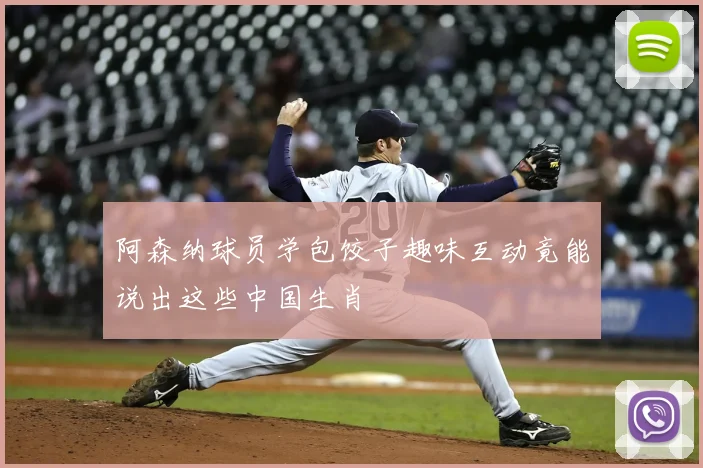 阿森纳球员学包饺子趣味互动竟能说出这些中国生肖