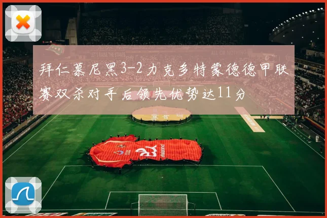 拜仁慕尼黑3-2力克多特蒙德德甲联赛双杀对手后领先优势达11分