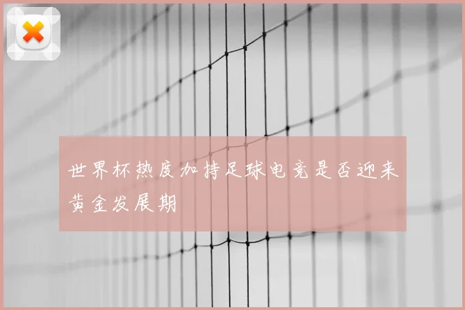 世界杯热度加持足球电竞是否迎来黄金发展期