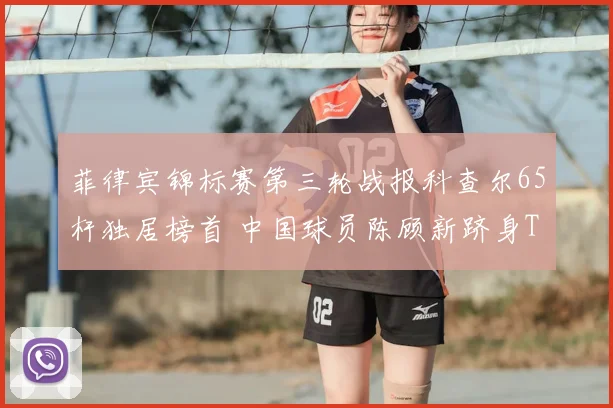 菲律宾锦标赛第三轮战报科查尔65杆独居榜首 中国球员陈顾新跻身T10