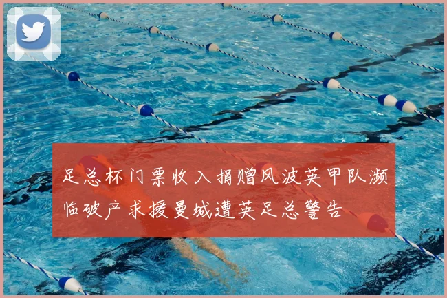 足总杯门票收入捐赠风波英甲队濒临破产求援曼城遭英足总警告