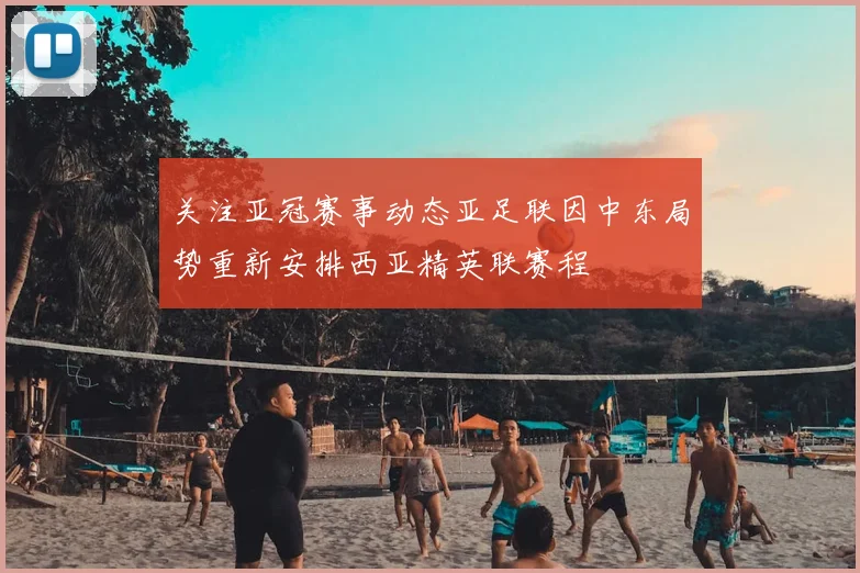 关注亚冠赛事动态亚足联因中东局势重新安排西亚精英联赛程