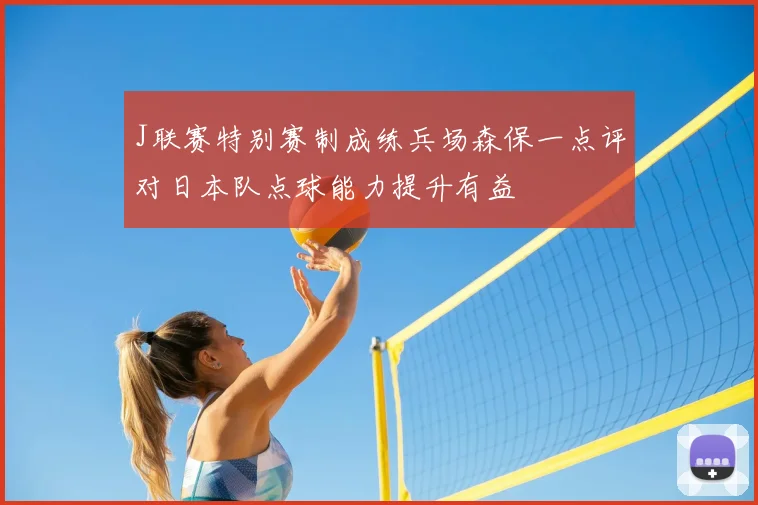 J联赛特别赛制成练兵场森保一点评对日本队点球能力提升有益